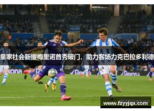 皇家社会新援梅里诺首秀破门，助力客场力克巴拉多利德