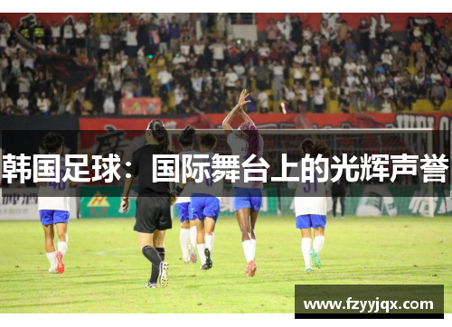 韩国足球：国际舞台上的光辉声誉