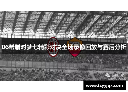 06希腊对梦七精彩对决全场录像回放与赛后分析
