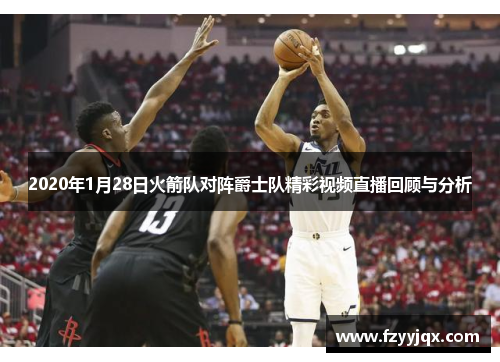 2020年1月28日火箭队对阵爵士队精彩视频直播回顾与分析