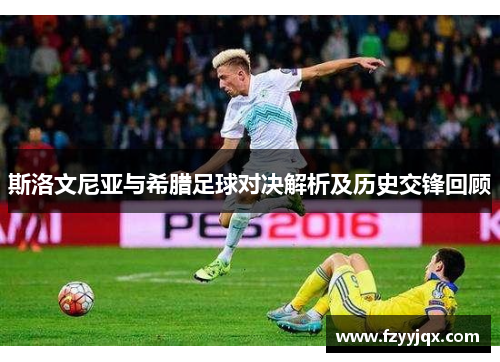 斯洛文尼亚与希腊足球对决解析及历史交锋回顾