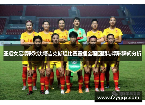 亚运女足精彩对决塔吉克斯坦比赛直播全程回顾与精彩瞬间分析