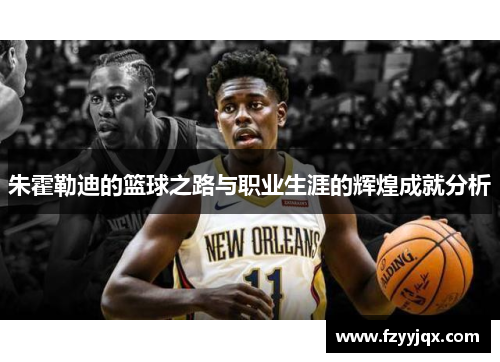 朱霍勒迪的篮球之路与职业生涯的辉煌成就分析