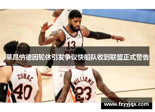 莱昂纳德因轮休引发争议快船队收到联盟正式警告