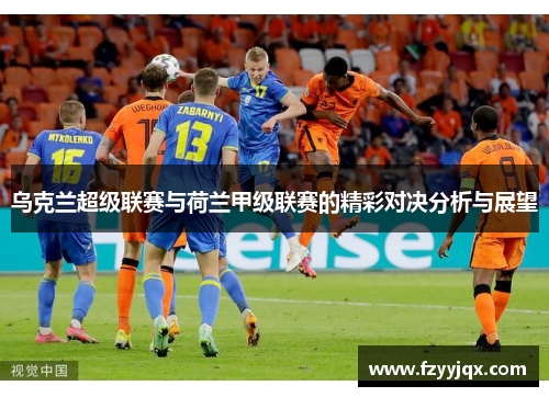 乌克兰超级联赛与荷兰甲级联赛的精彩对决分析与展望