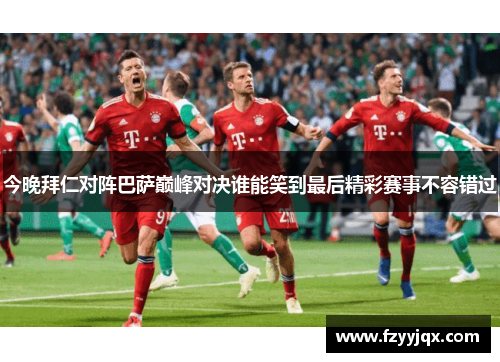 今晚拜仁对阵巴萨巅峰对决谁能笑到最后精彩赛事不容错过